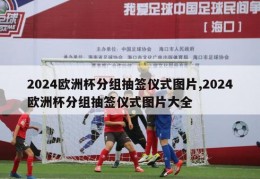 2024欧洲杯分组抽签仪式图片,2024欧洲杯分组抽签仪式图片大全