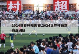 2024世界杯预选赛,2024世界杯预选赛亚洲区