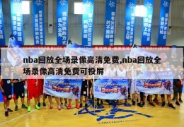 nba回放全场录像高清免费,nba回放全场录像高清免费可投屏