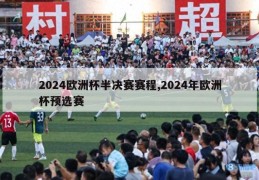 2024欧洲杯半决赛赛程,2024年欧洲杯预选赛