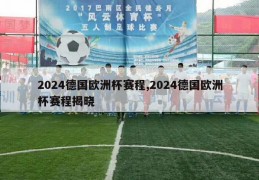 2024德国欧洲杯赛程,2024德国欧洲杯赛程揭晓