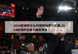 2024欧洲杯什么时候开始举行比赛,2024欧洲杯在哪个国家举办