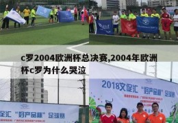 c罗2004欧洲杯总决赛,2004年欧洲杯c罗为什么哭泣