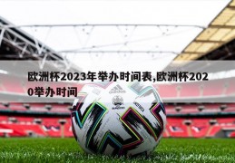 欧洲杯2023年举办时间表,欧洲杯2020举办时间