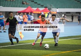 2024欧洲杯战报法德,2021欧洲杯德法大战时间