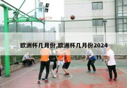 欧洲杯几月份,欧洲杯几月份2024