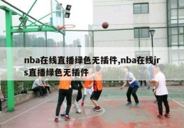 nba在线直播绿色无插件,nba在线jrs直播绿色无插件