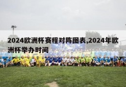 2024欧洲杯赛程对阵图表,2024年欧洲杯举办时间