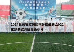 2024世预赛欧洲区积分榜最新,2022世预赛欧洲区最新积分