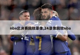 nba总决赛回放录像,24录像回放nba