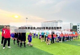 2028年奥运会,2028年奥运会在哪开