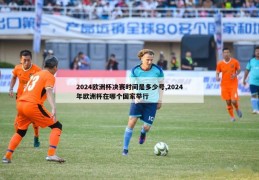 2024欧洲杯决赛时间是多少号,2024年欧洲杯在哪个国家举行