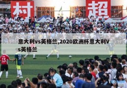 意大利vs英格兰,2020欧洲杯意大利Vs英格兰