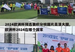 2024欧洲杯预选赛积分榜图片高清大图,欧洲杯2024在哪个国家