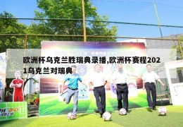 欧洲杯乌克兰胜瑞典录播,欧洲杯赛程2021乌克兰对瑞典