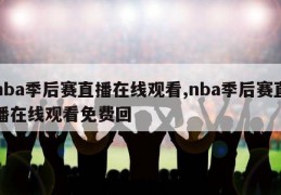 nba季后赛直播在线观看,nba季后赛直播在线观看免费回