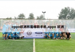 oppo欧洲杯是哪款手机,oppo 欧洲