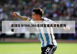 足球比分500,360足球直播高清免费观看