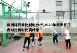 欧洲杯丹麦比利时分析,2020年欧洲杯丹麦对比利时比赛结束