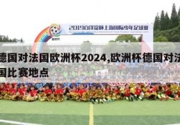 德国对法国欧洲杯2024,欧洲杯德国对法国比赛地点