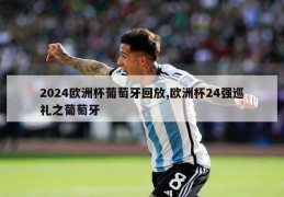 2024欧洲杯葡萄牙回放,欧洲杯24强巡礼之葡萄牙