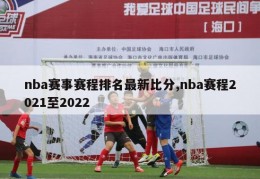nba赛事赛程排名最新比分,nba赛程2021至2022