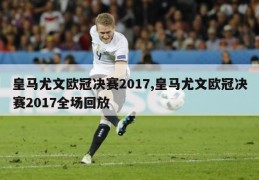 皇马尤文欧冠决赛2017,皇马尤文欧冠决赛2017全场回放