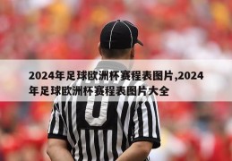 2024年足球欧洲杯赛程表图片,2024年足球欧洲杯赛程表图片大全