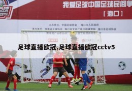 足球直播欧冠,足球直播欧冠cctv5