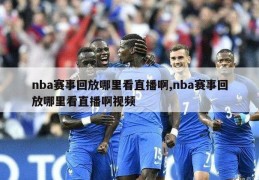 nba赛事回放哪里看直播啊,nba赛事回放哪里看直播啊视频