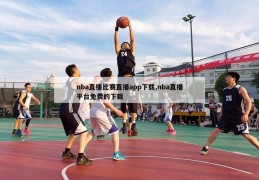 nba直播比赛直播app下载,nba直播平台免费的下载