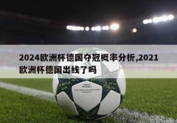 2024欧洲杯德国夺冠概率分析,2021欧洲杯德国出线了吗