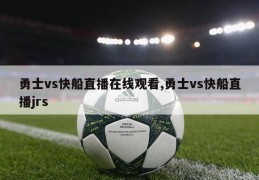 勇士vs快船直播在线观看,勇士vs快船直播jrs