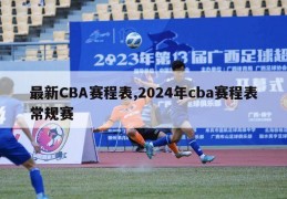 最新CBA赛程表,2024年cba赛程表常规赛