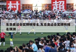 东京奥运会奖牌榜排名,东京奥运会奖牌榜排名预测