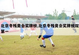 北京冬残奥会奖牌榜,北京冬残奥会奖牌榜双第一