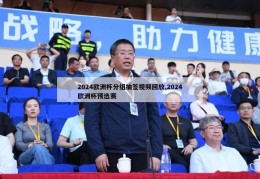 2024欧洲杯分组抽签视频回放,2024欧洲杯预选赛