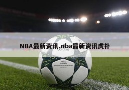 NBA最新资讯,nba最新资讯虎扑