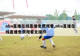 nba直播在线直播免费观看,nba直播在线直播免费观看无插件