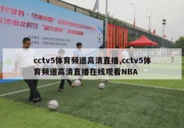 cctv5体育频道高清直播,cctv5体育频道高清直播在线观看NBA