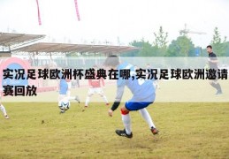 实况足球欧洲杯盛典在哪,实况足球欧洲邀请赛回放