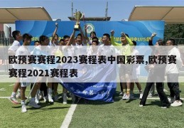 欧预赛赛程2023赛程表中国彩票,欧预赛赛程2021赛程表
