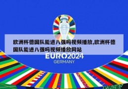 欧洲杯德国队能进八强吗视频播放,欧洲杯德国队能进八强吗视频播放网站