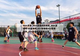 NBA录像_NBA录像回放视频_NBA直播吧-98直播吧,nba录像吧nba录像回放_nba直播吧视频第98页