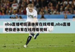 nba直播吧极速体育在线观看,nba直播吧极速体育在线观看视频