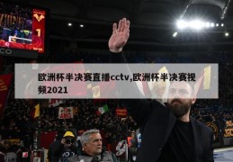 欧洲杯半决赛直播cctv,欧洲杯半决赛视频2021