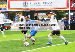 欧洲杯2024年开始了吗,欧洲杯2024在哪个国家