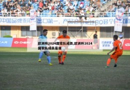 欧洲杯2024国家队成员,欧洲杯2024国家队成员是谁