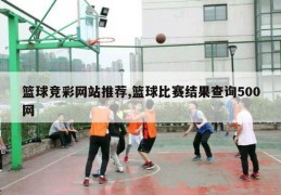 篮球竞彩网站推荐,篮球比赛结果查询500网