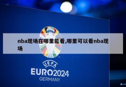 nba现场在哪里能看,哪里可以看nba现场